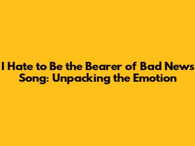 **"I Hate to Be the Bearer of Bad News" Song: Unpacking the Emotion**
