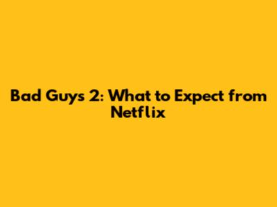 **Bad Guys 2: What to Expect from Netflix**