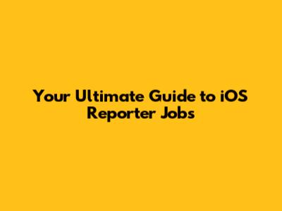 **Your Ultimate Guide to iOS Reporter Jobs**