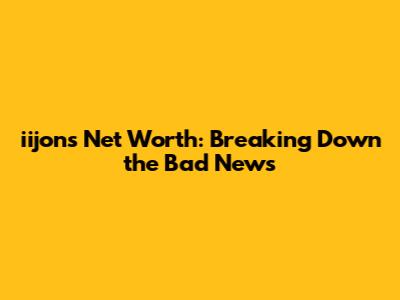**iijon's Net Worth: Breaking Down the Bad News**