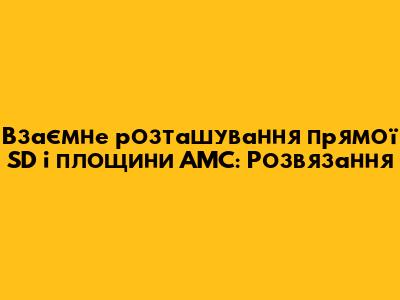 Взаємне розташування прямої SD і площини AMC: Розв'язання