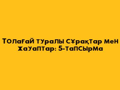 Толағай туралы сұрақтар мен жауаптар: 5-тапсырма
