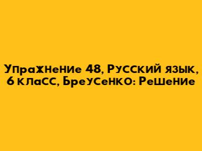 Упражнение 48, Русский язык, 6 класс, Бреусенко: Решение