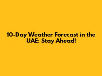 10-Day Weather Forecast in the UAE: Stay Ahead!
