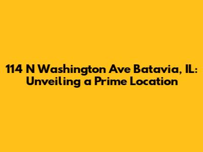 114 N Washington Ave Batavia, IL: Unveiling a Prime Location