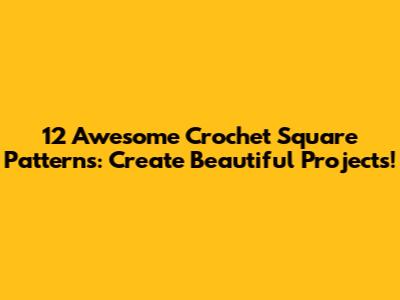 12 Awesome Crochet Square Patterns: Create Beautiful Projects!