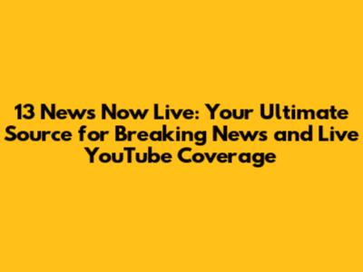 13 News Now Live: Your Ultimate Source for Breaking News and Live YouTube Coverage