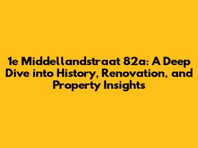 1e Middellandstraat 82a: A Deep Dive into History, Renovation, and Property Insights