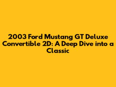 2003 Ford Mustang GT Deluxe Convertible 2D: A Deep Dive into a Classic