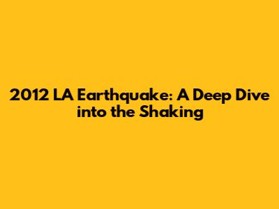 2012 LA Earthquake: A Deep Dive into the Shaking