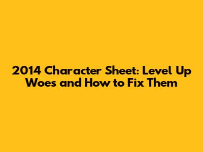 2014 Character Sheet: Level Up Woes and How to Fix Them