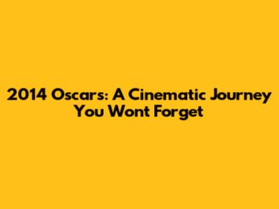 2014 Oscars: A Cinematic Journey You Won't Forget