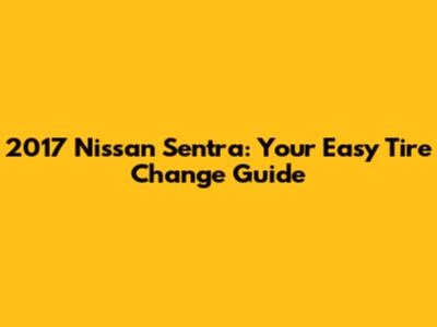 2017 Nissan Sentra: Your Easy Tire Change Guide