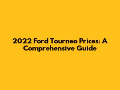 2022 Ford Tourneo Prices: A Comprehensive Guide