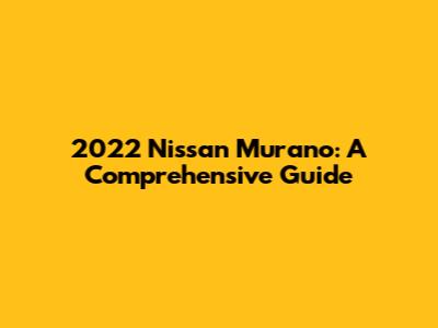2022 Nissan Murano: A Comprehensive Guide