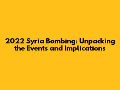 2022 Syria Bombing: Unpacking the Events and Implications