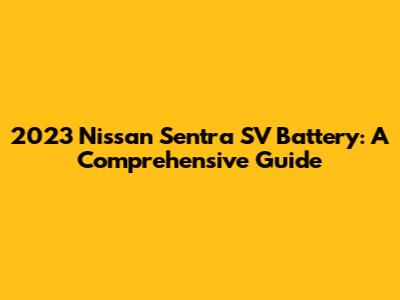 2023 Nissan Sentra SV Battery: A Comprehensive Guide