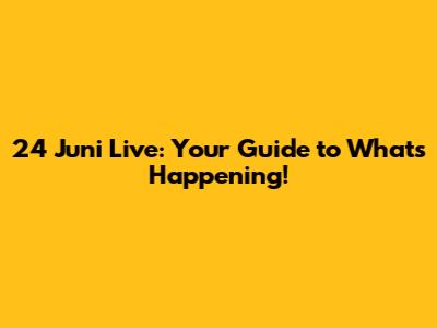 24 Juni Live: Your Guide to What's Happening!