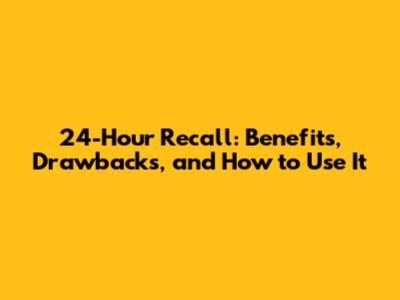 24-Hour Recall: Benefits, Drawbacks, and How to Use It