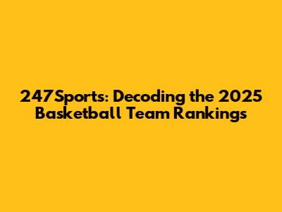 247Sports: Decoding the 2025 Basketball Team Rankings