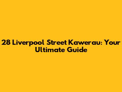 28 Liverpool Street Kawerau: Your Ultimate Guide