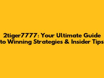 2tiger7777: Your Ultimate Guide to Winning Strategies & Insider Tips