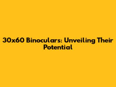 30x60 Binoculars: Unveiling Their Potential