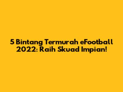 5 Bintang Termurah eFootball 2022: Raih Skuad Impian!