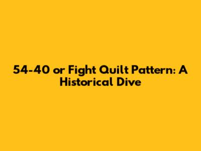 54-40 or Fight Quilt Pattern: A Historical Dive