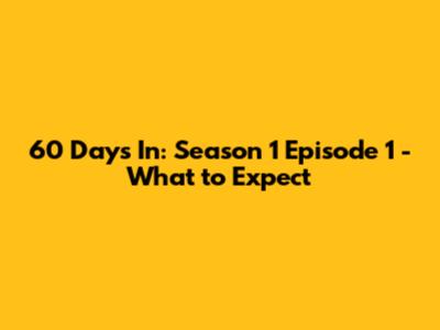 60 Days In: Season 1 Episode 1 - What to Expect