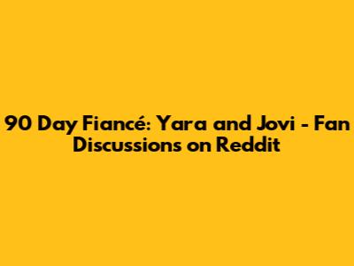 90 Day Fiancé: Yara and Jovi - Fan Discussions on Reddit