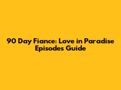 90 Day Fiance: Love in Paradise Episodes Guide