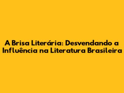 A Brisa Literária: Desvendando a Influência na Literatura Brasileira