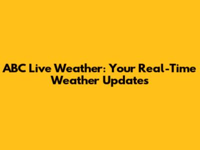 ABC Live Weather: Your Real-Time Weather Updates
