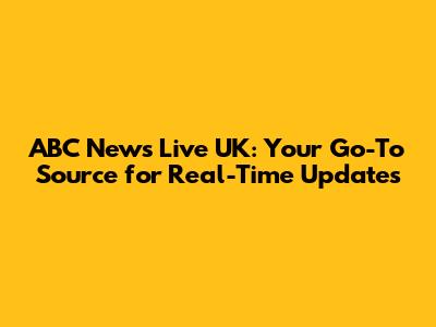 ABC News Live UK: Your Go-To Source for Real-Time Updates