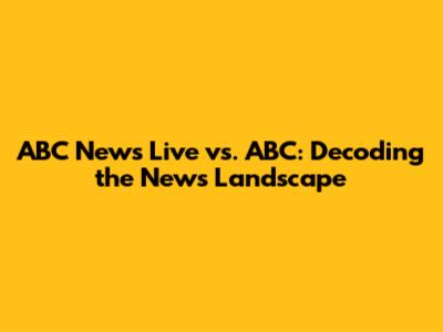 ABC News Live vs. ABC: Decoding the News Landscape