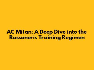 AC Milan: A Deep Dive into the Rossoneri's Training Regimen