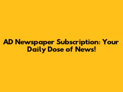 AD Newspaper Subscription: Your Daily Dose of News!