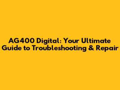 AG400 Digital: Your Ultimate Guide to Troubleshooting & Repair