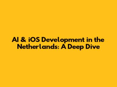AI & iOS Development in the Netherlands: A Deep Dive