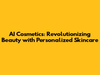 AI Cosmetics: Revolutionizing Beauty with Personalized Skincare