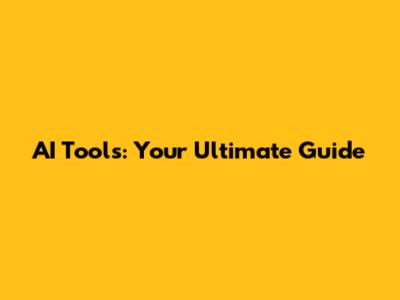 AI Tools: Your Ultimate Guide