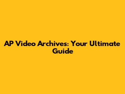 AP Video Archives: Your Ultimate Guide