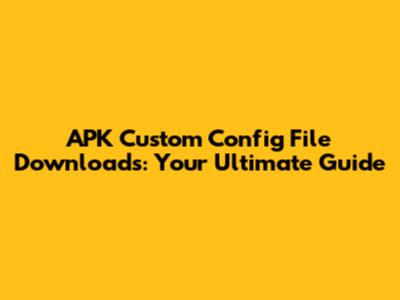 APK Custom Config File Downloads: Your Ultimate Guide