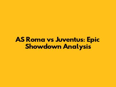 AS Roma vs Juventus: Epic Showdown Analysis
