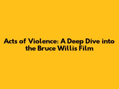 Acts of Violence: A Deep Dive into the Bruce Willis Film