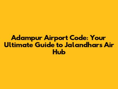 Adampur Airport Code: Your Ultimate Guide to Jalandhar's Air Hub