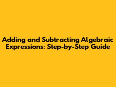 Adding and Subtracting Algebraic Expressions: Step-by-Step Guide