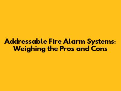 Addressable Fire Alarm Systems: Weighing the Pros and Cons