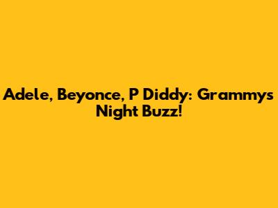 Adele, Beyonce, P Diddy: Grammys Night Buzz!